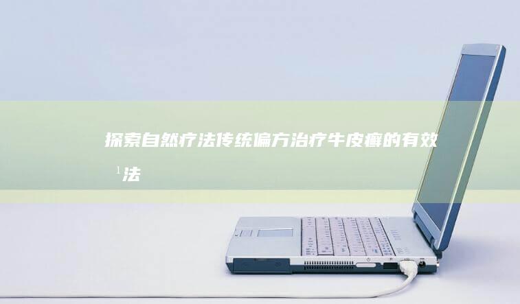 探索自然疗法：传统偏方治疗牛皮癣的有效方法