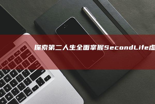 探索第二人生：全面掌握Second Life虚拟世界的游玩攻略