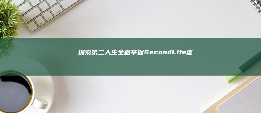 探索第二人生：全面掌握Second Life虚拟世界的游玩攻略