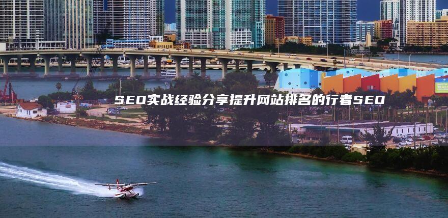 SEO实战经验分享：提升网站排名的行者SEO秘籍